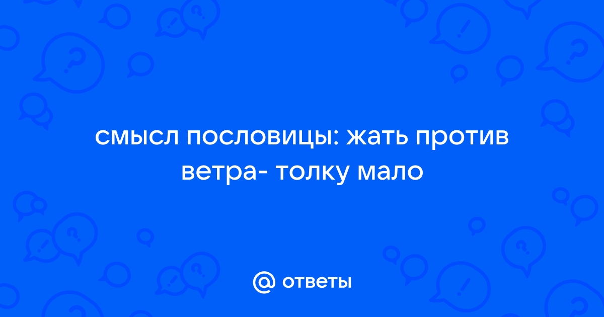 Жать против ветра толку мало. - Значение пословицы и смысл