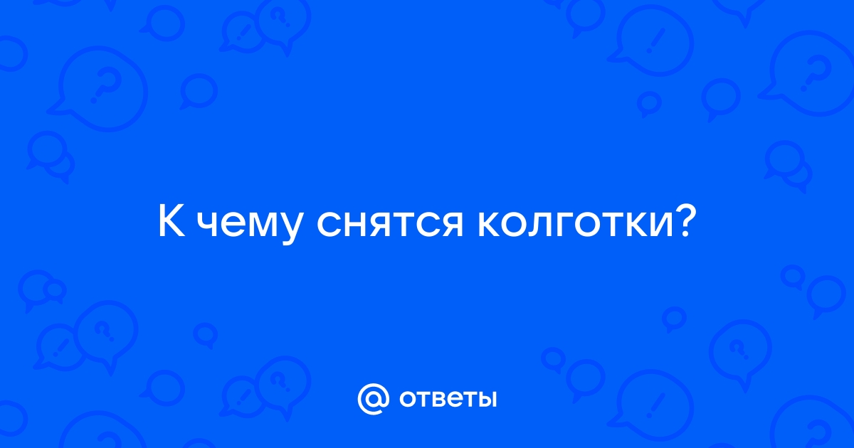 К чему снятся колготки? ?? Подробное толкование сна на 12rodnikov.ru!