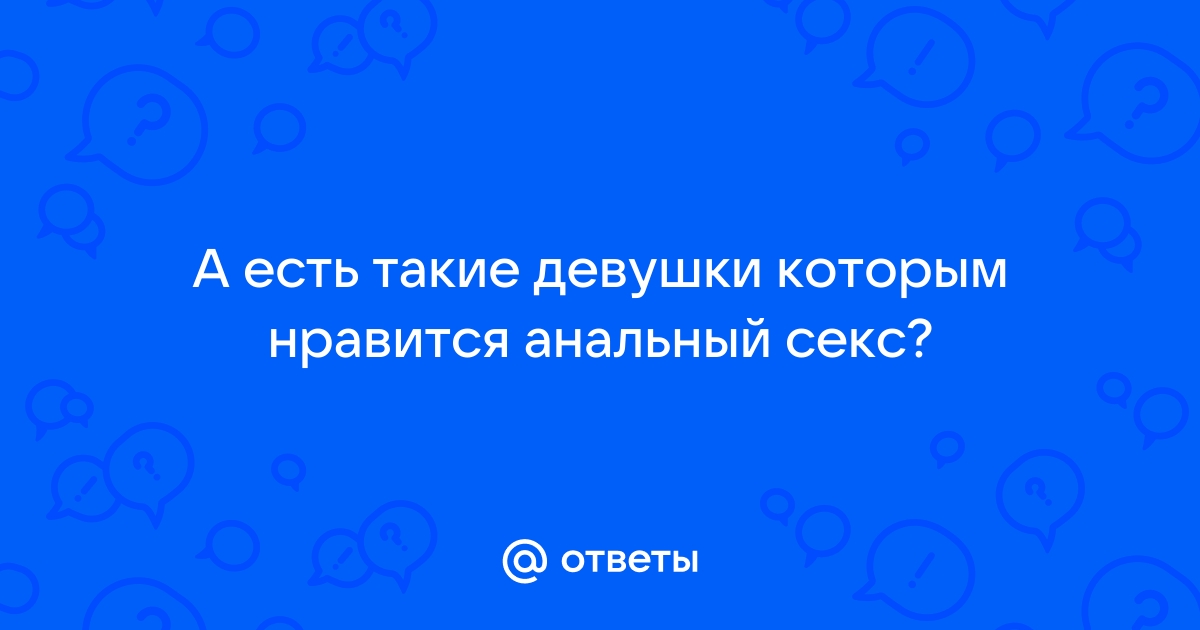 Почему людям нравится анальный секс и может ли он навредить