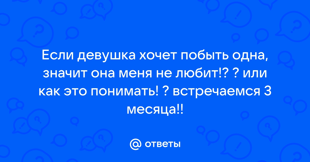 Девушка сказала, что хочет побыть одна и разобраться в себе. Боюсь её потерять