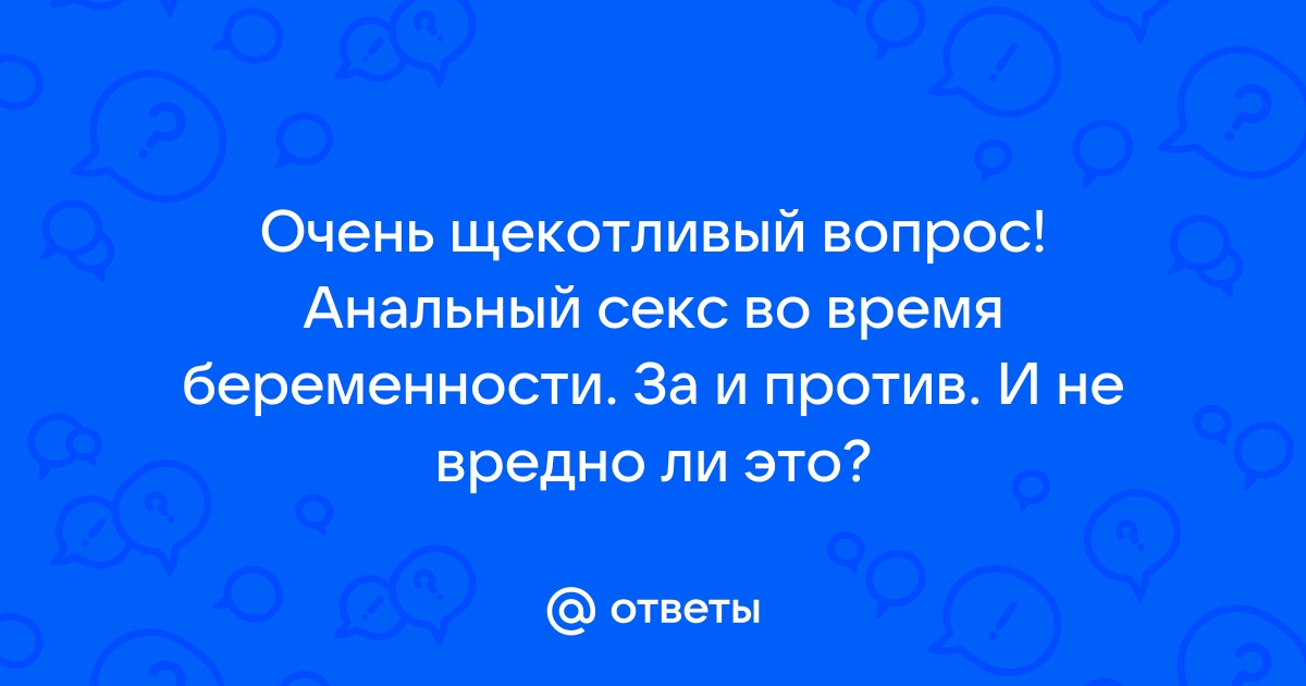 Анальный секс - 46 ответов - Беременность - Форум Дети Mail