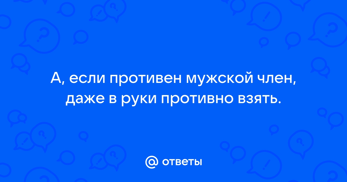 Не могу заставить себя взять член в руки - 17 ответов | Форум о сексе