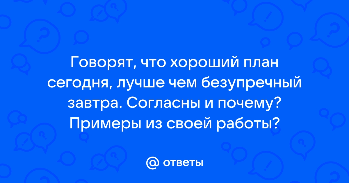 Хороший план сегодня лучше безупречного завтра