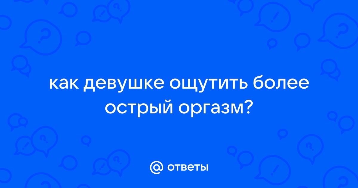 Как получить оргазм: 5 рекомендаций гинеколога | PSYCHOLOGIES