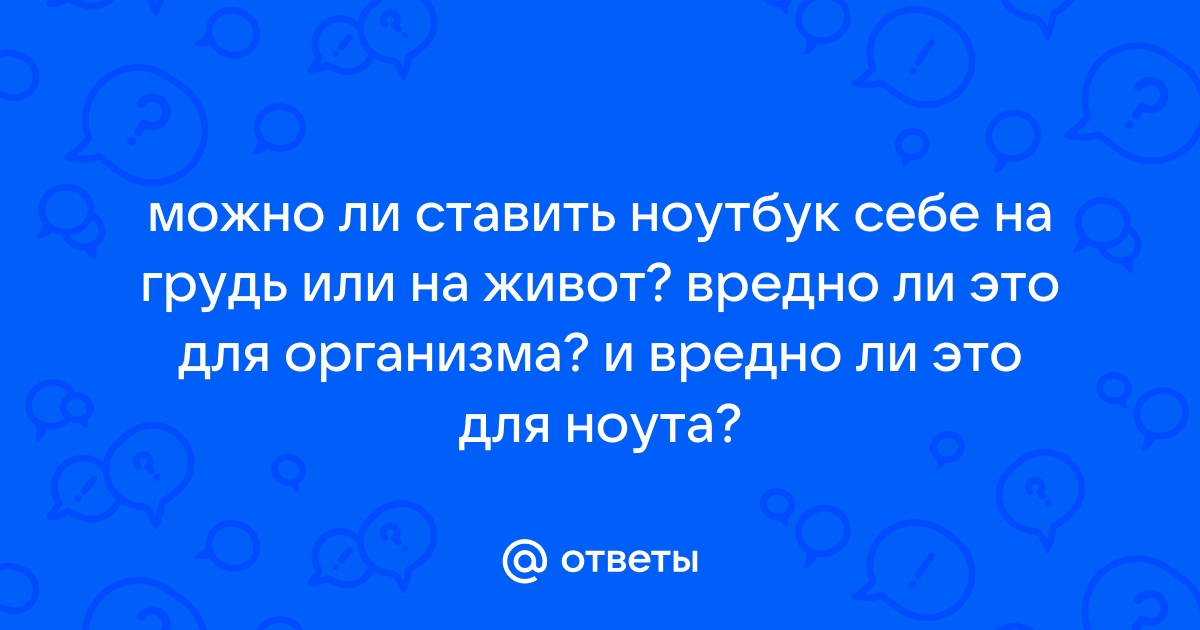 Вредно ли держать ноутбук на груди