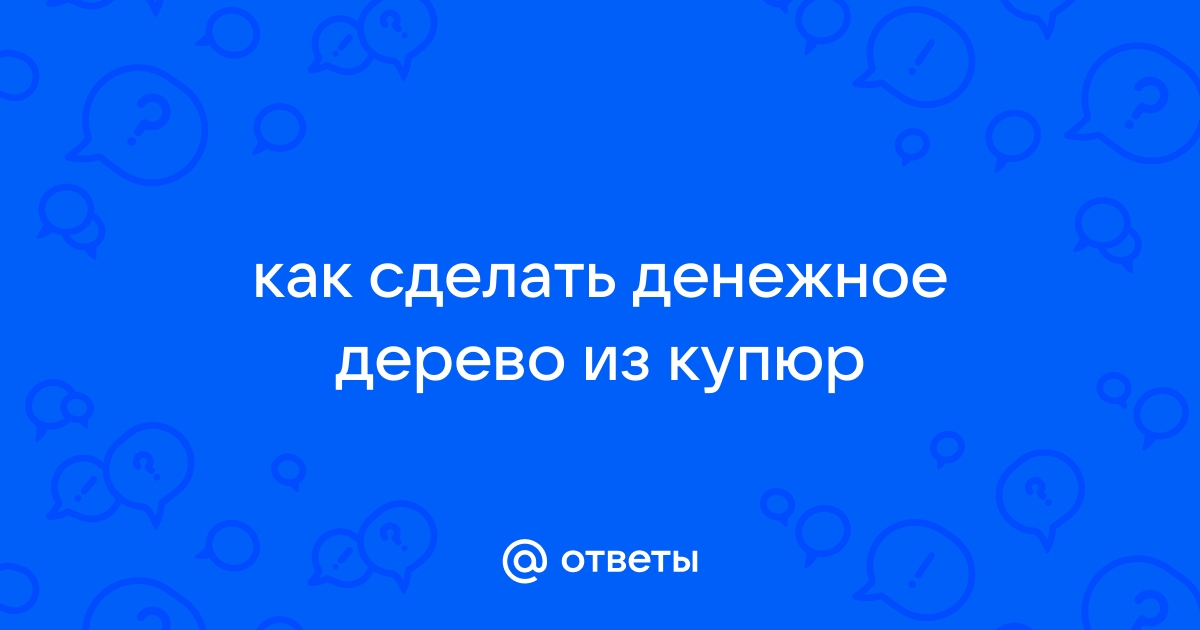 Как сделать денежное дерево из купюр своими руками