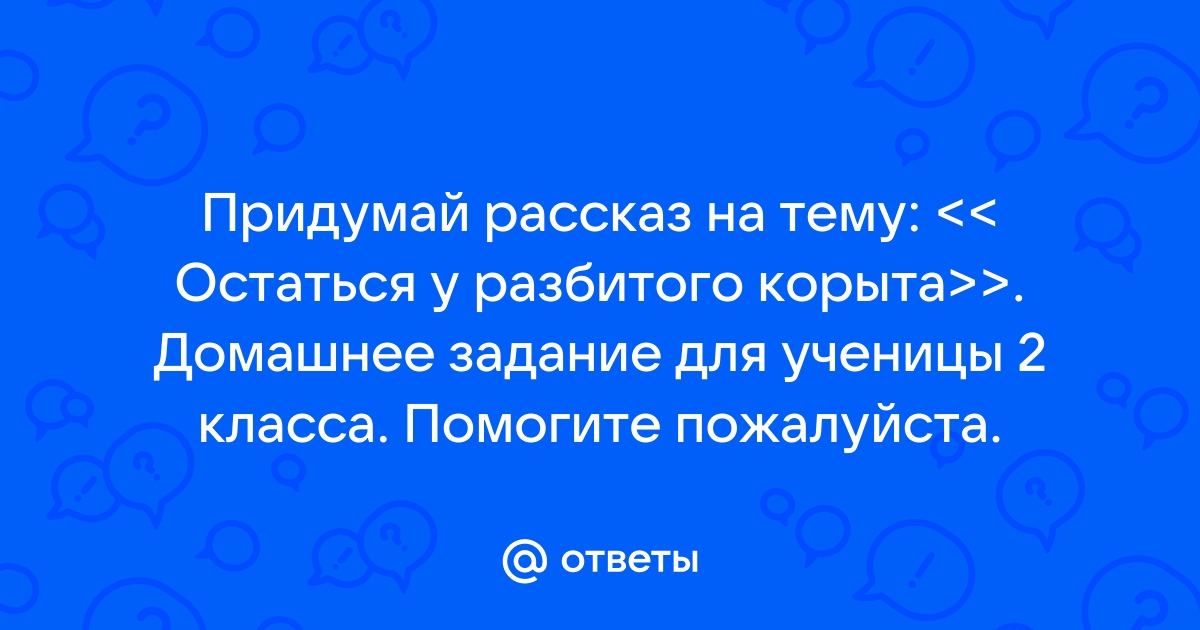 Рассказы на тему остаться у разбитого корыта