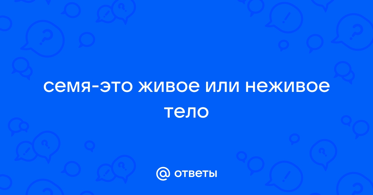 семя-это живое или неживое тело