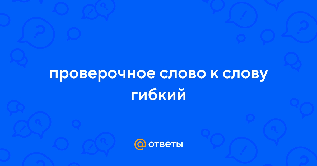 Какое проверочное слово к слову "гибкий"? - chevymetal.ru