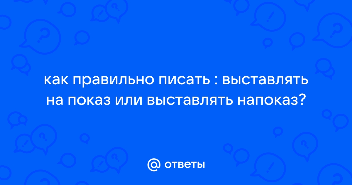 Otvety Mail Ru Kak Pravilno Pisat Vystavlyat Na Pokaz Ili Vystavlyat Napokaz