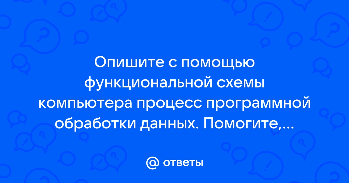 Опишите с помощью функциональной схемы компьютера процесс компьютера программной обработки данных