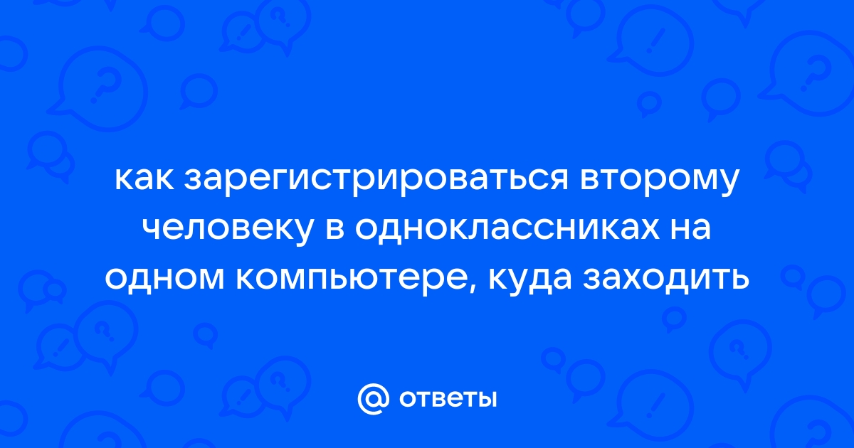 Как зарегистрировать второго человека в одноклассниках на одном компьютере