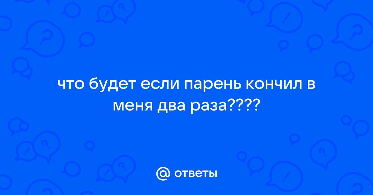 Порно он реально кончил в меня два раза