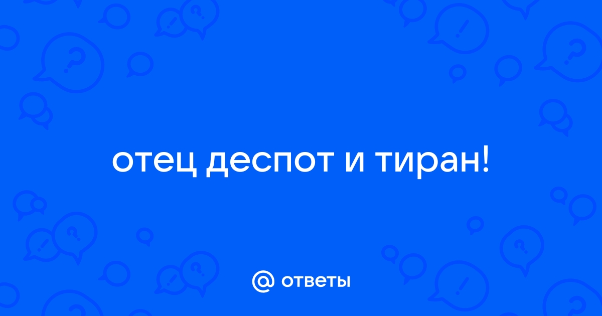 Отец деспот и тиран