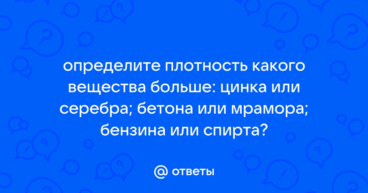 Пользуясь таблицами плотностей определите плотность какого вещества больше цинка или серебра бетона