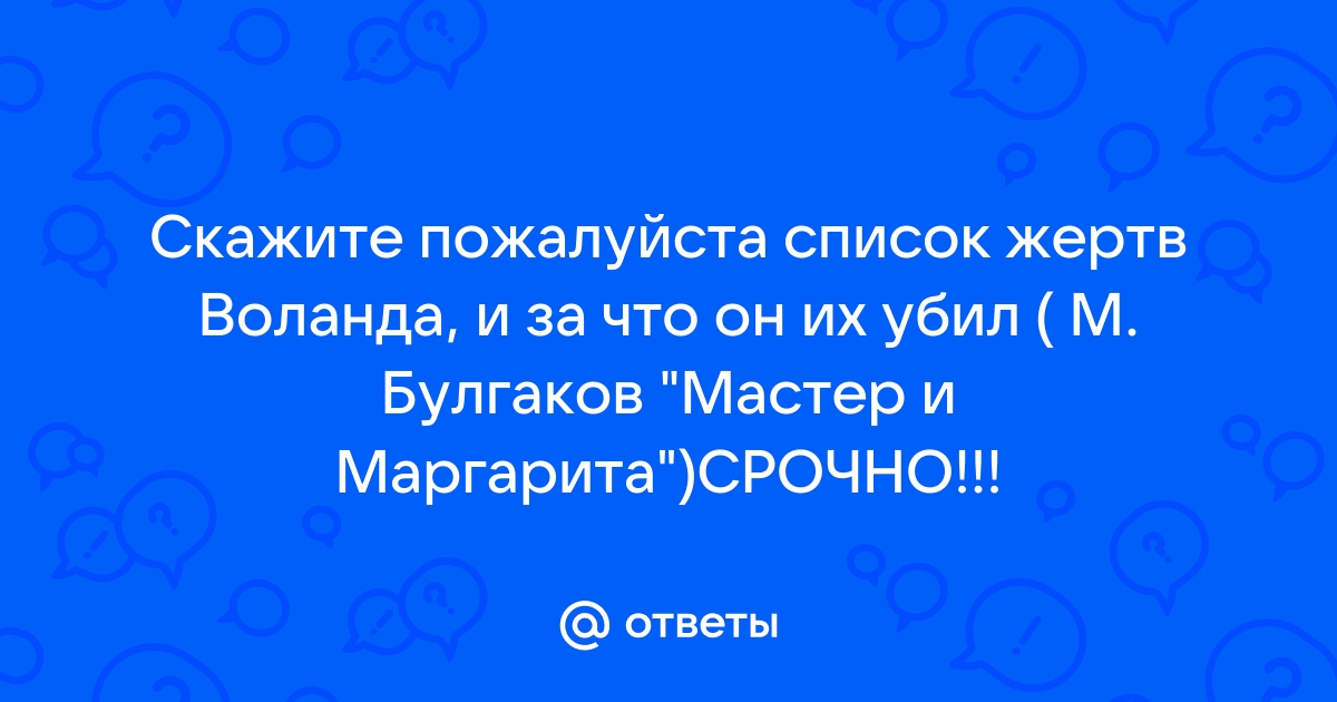 Ответы Mail.ru: Скажите пожалуйста список жертв Воланда, и за что он их убил ( М. Булгаков "Мастер и Маргарита")СРОЧНО!!!