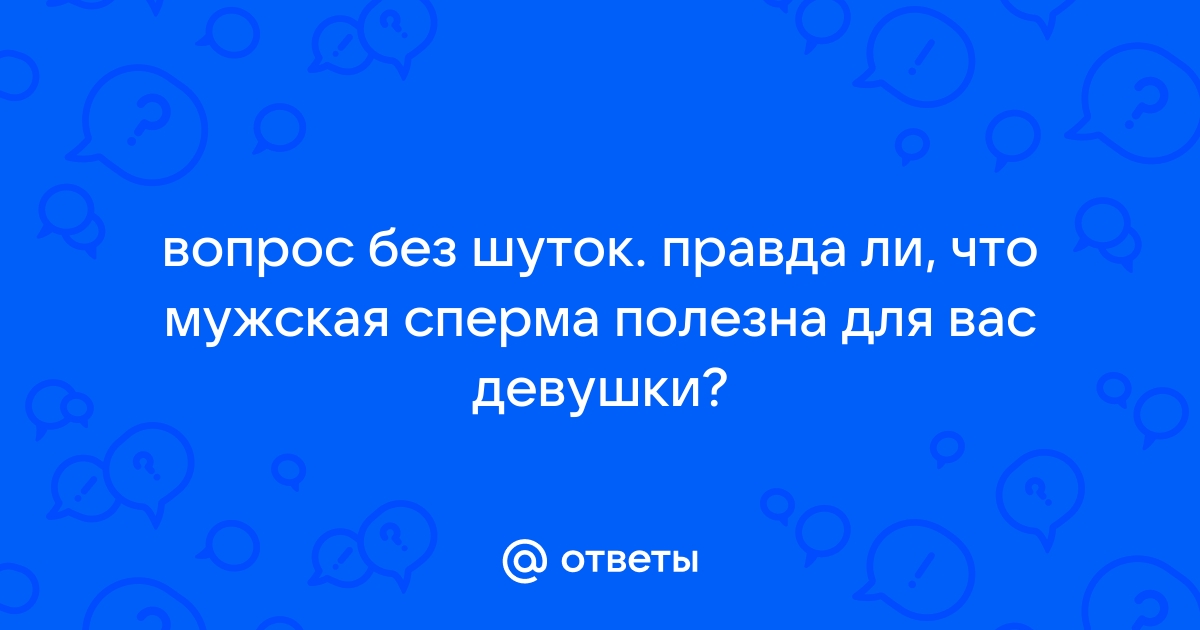 Так ли полезна сперма, как принято считать