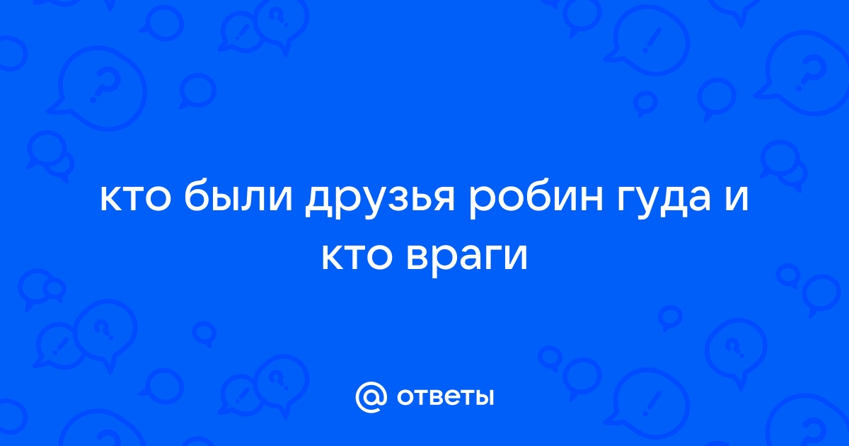 Ответы Mail.ru: кто были друзья робин гуда и кто враги