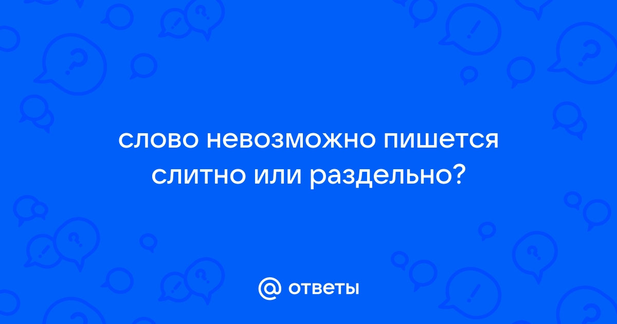 Как правильно: не возможно или невозможно?