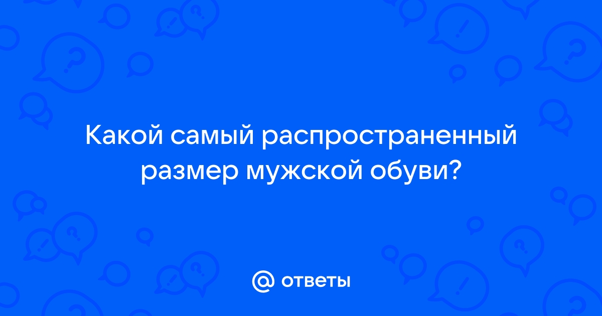 Ответы Mail.ru: Какой самый распространенный размер мужской обуви?