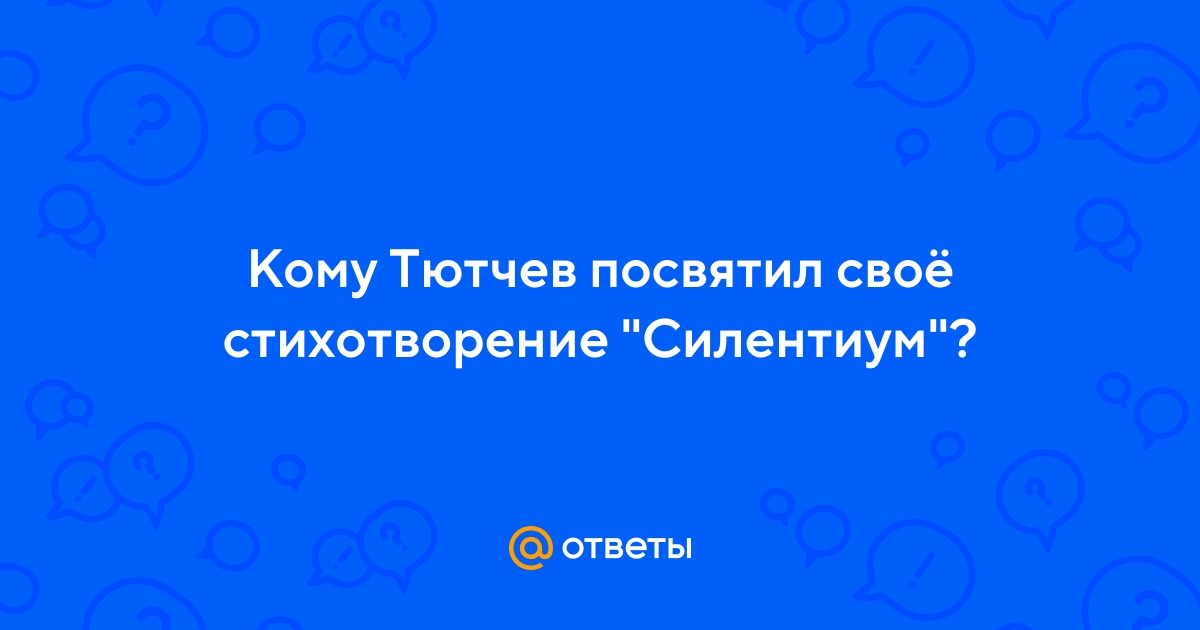 Ответы Mail.ru: Кому Тютчев посвятил своё стихотворение "Силентиум"?