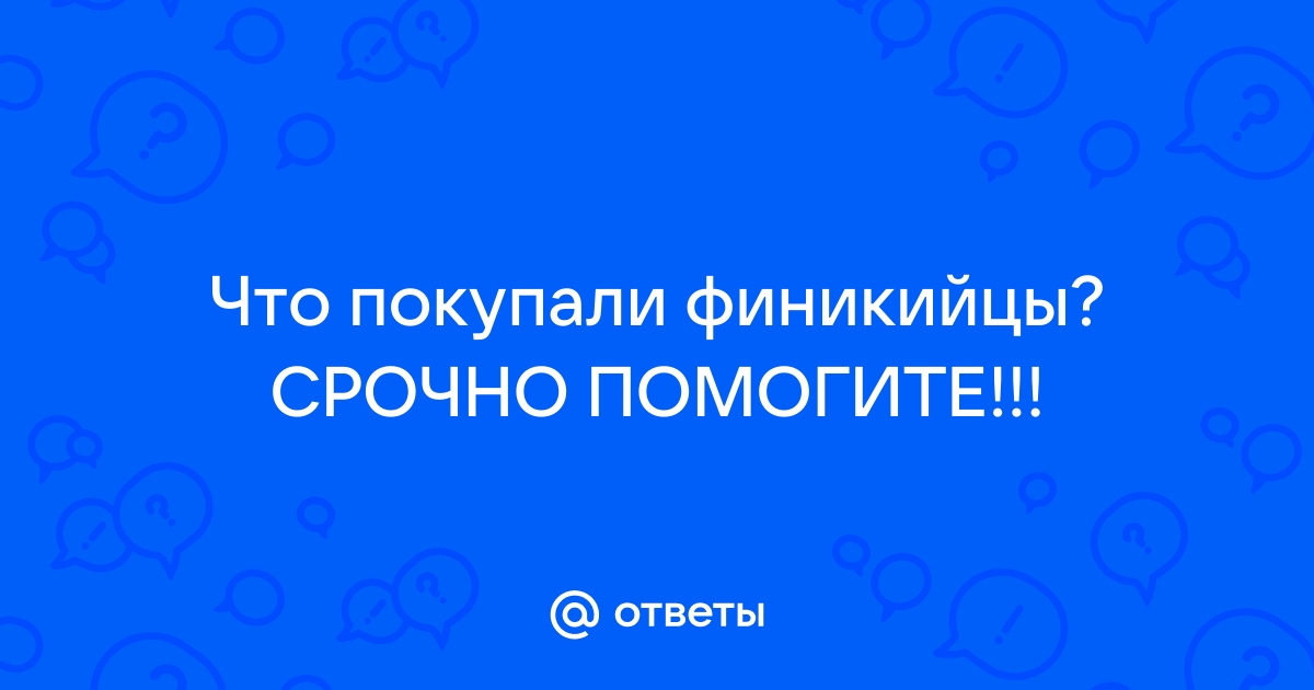 Ответы Mail.ru: Что покупали финикийцы? СРОЧНО ПОМОГИТЕ!!!