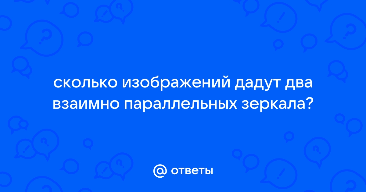 Сколько изображений дадут два взаимно параллельных плоских зеркала