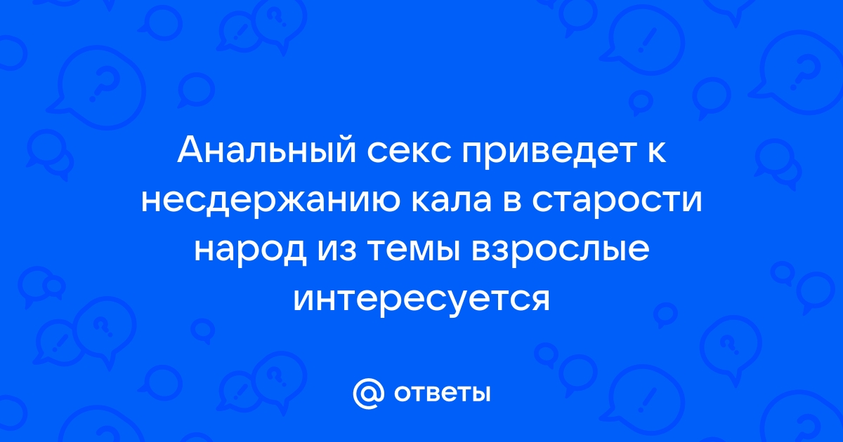 Проблемы с дефекацией после первого анального секса — вопрос №1508206