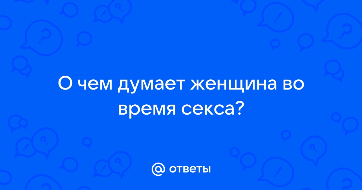 О чем,о ком вы думаете во время секса?