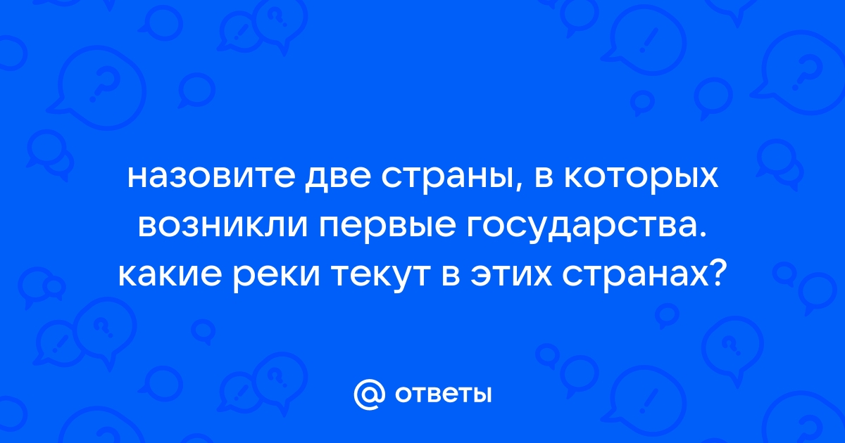 Назовите две страны в которых возникли первые в мире государства