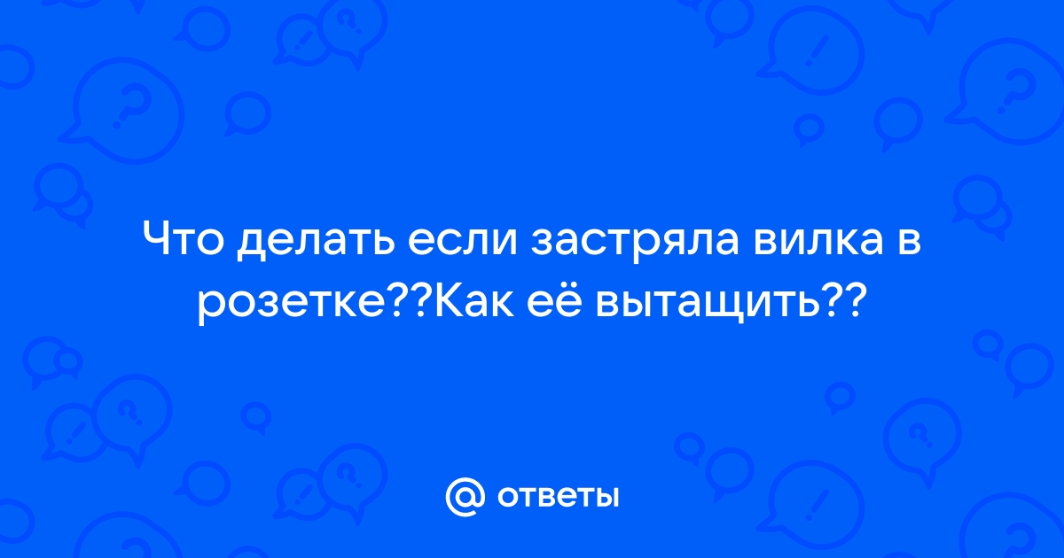 Что делать если вилка застряла в розетке