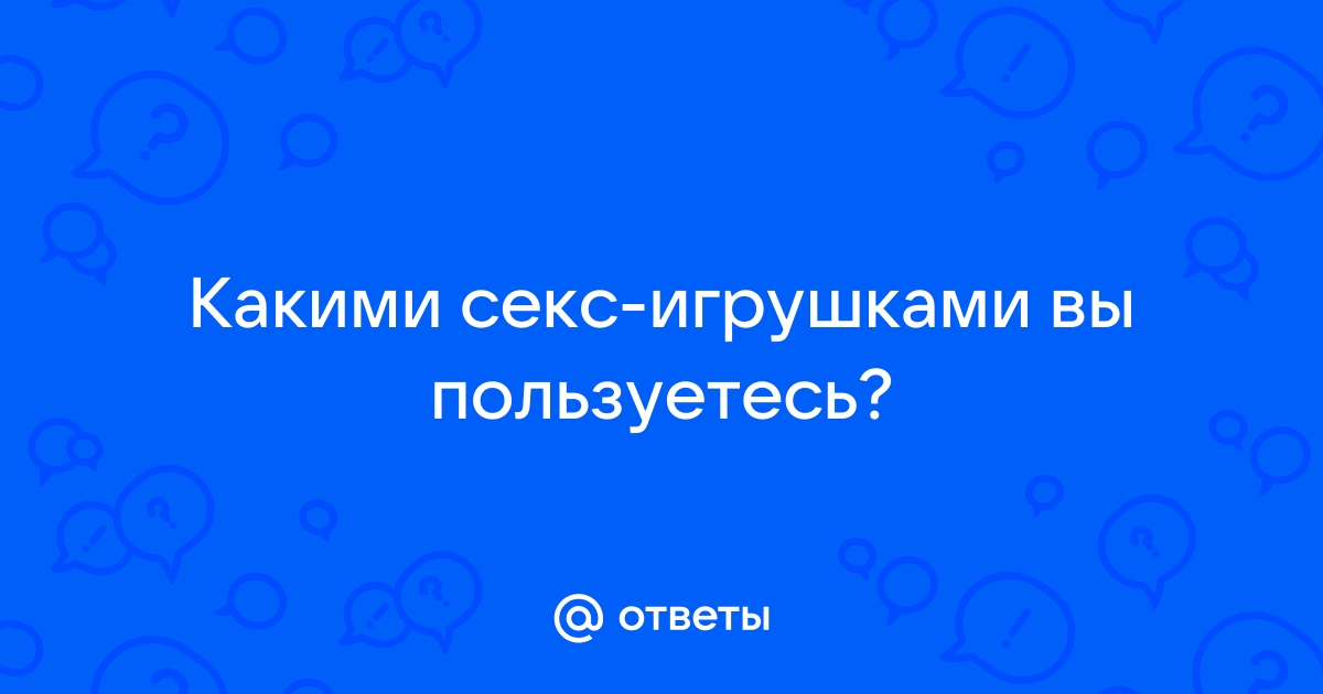 Какими секс-игрушками вы пользуетесь? - Советчица