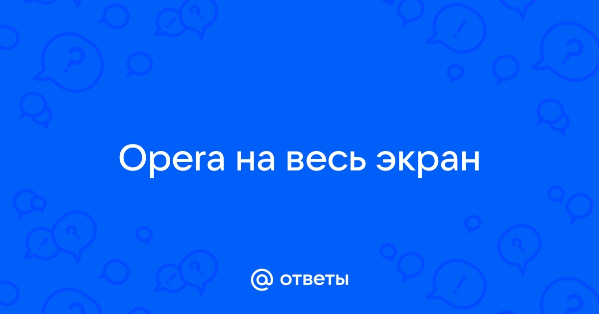 опера на весь экран как убрать | Дзен