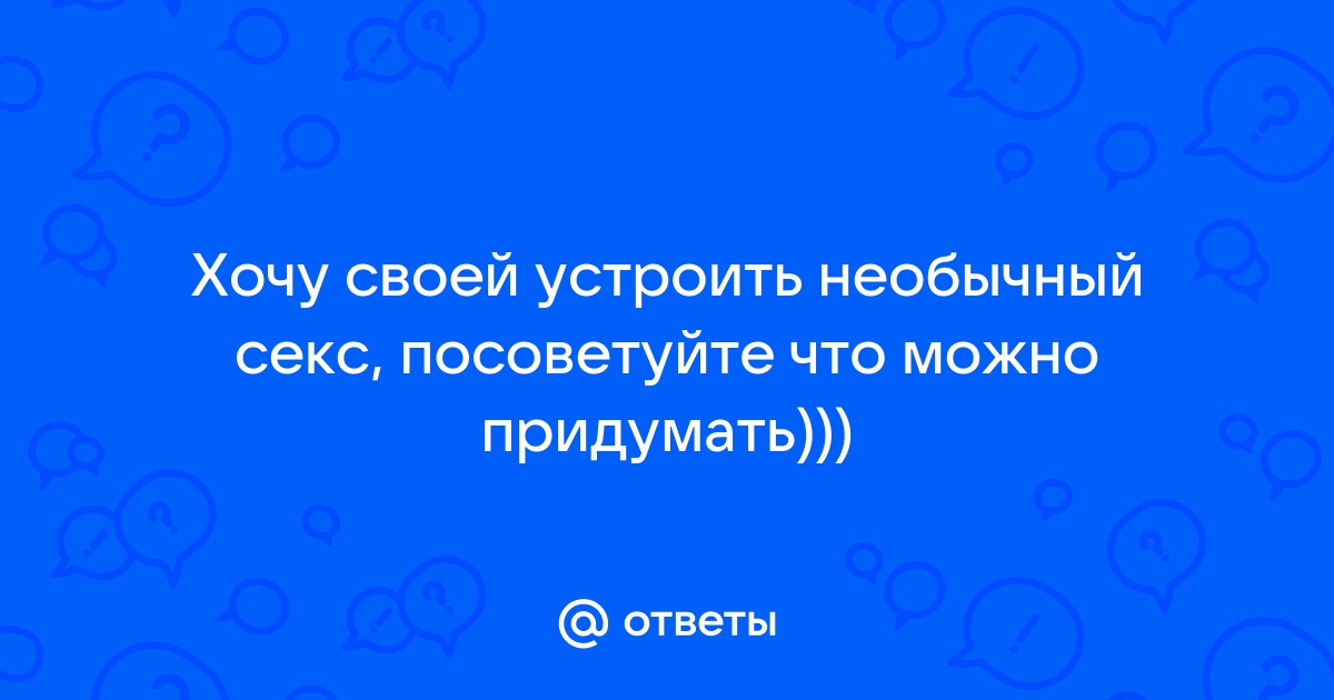 Как устроить необычный секс дома: используем подручные средства | Комментарии Украина