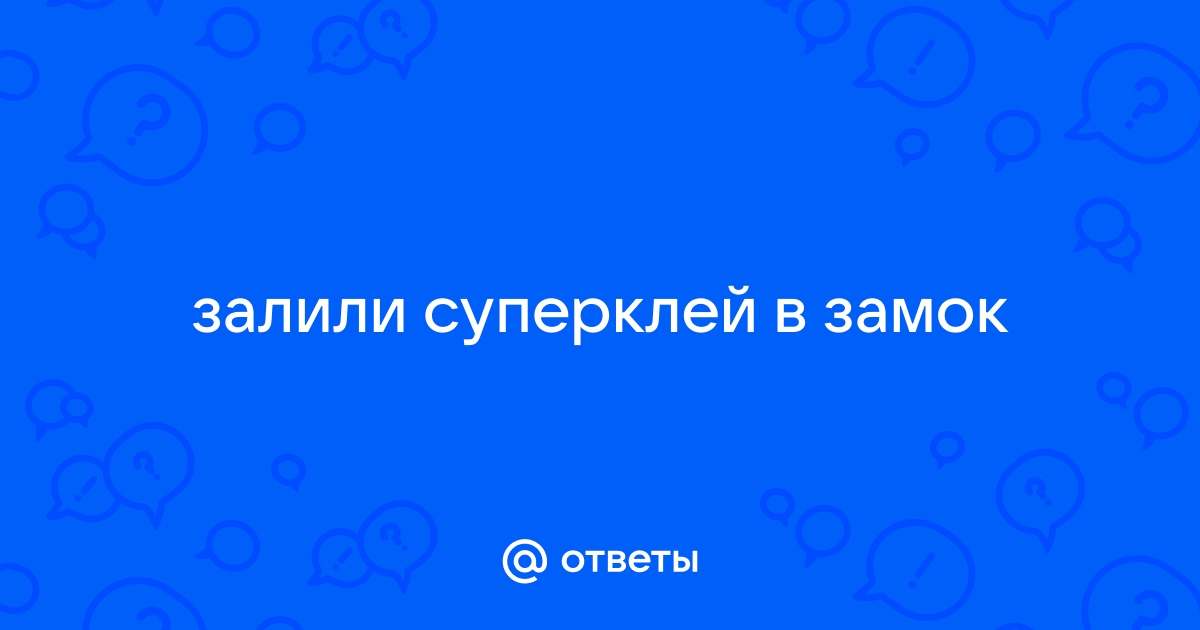 Залили клей в замочную скважину что делать