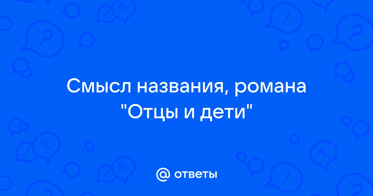 Смысл заглавия романа “Отцы и дети”