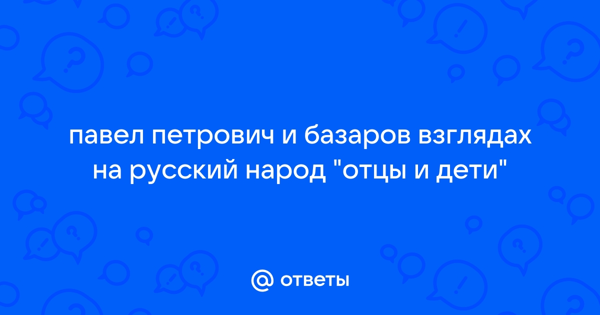 Отношение Базарова к Павлу Петровичу цитаты