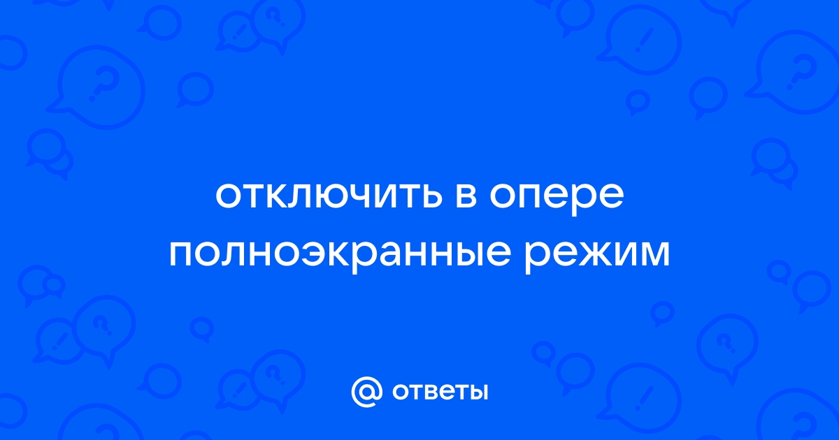 Как выйти из полноэкранного режима в опере