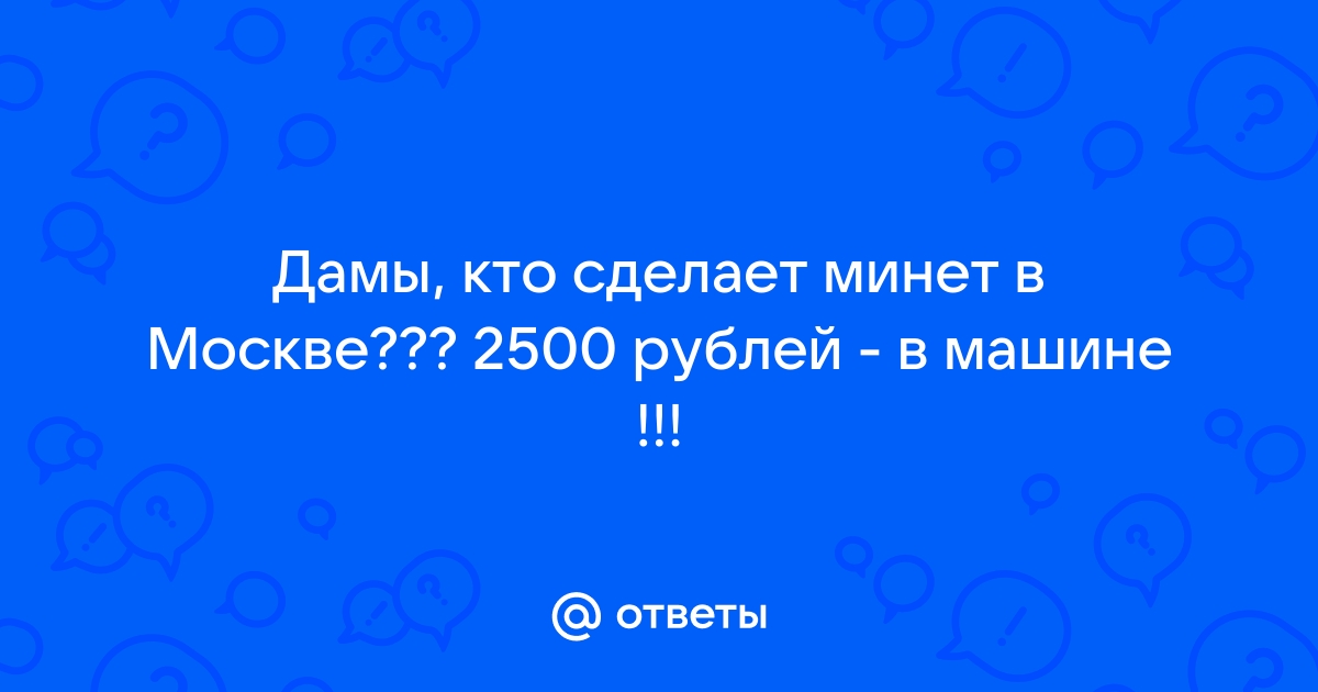 Минет в Москве: мбр и отсос в машине от проститутки - Москва