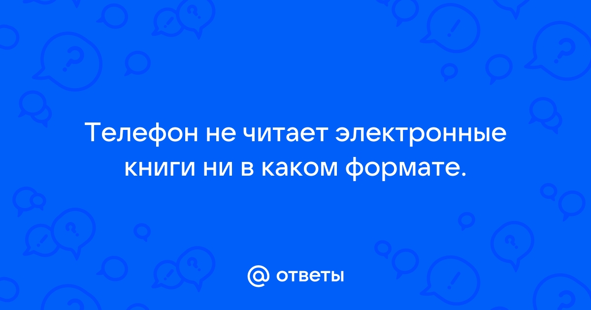 Ответы Mail.ru: Телефон не читает электронные книги ни в каком формате.