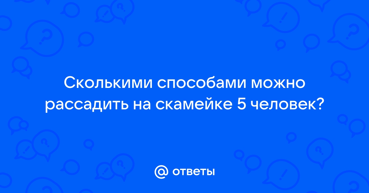 Сколькими способами можно разместить 5 человек на скамейке