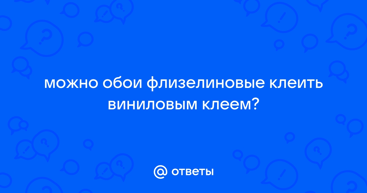 Можно ли клеить флизелиновые обои виниловым клеем