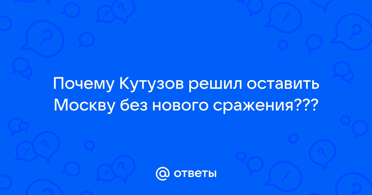 Зачем Кутузов отдал Москву Наполеону