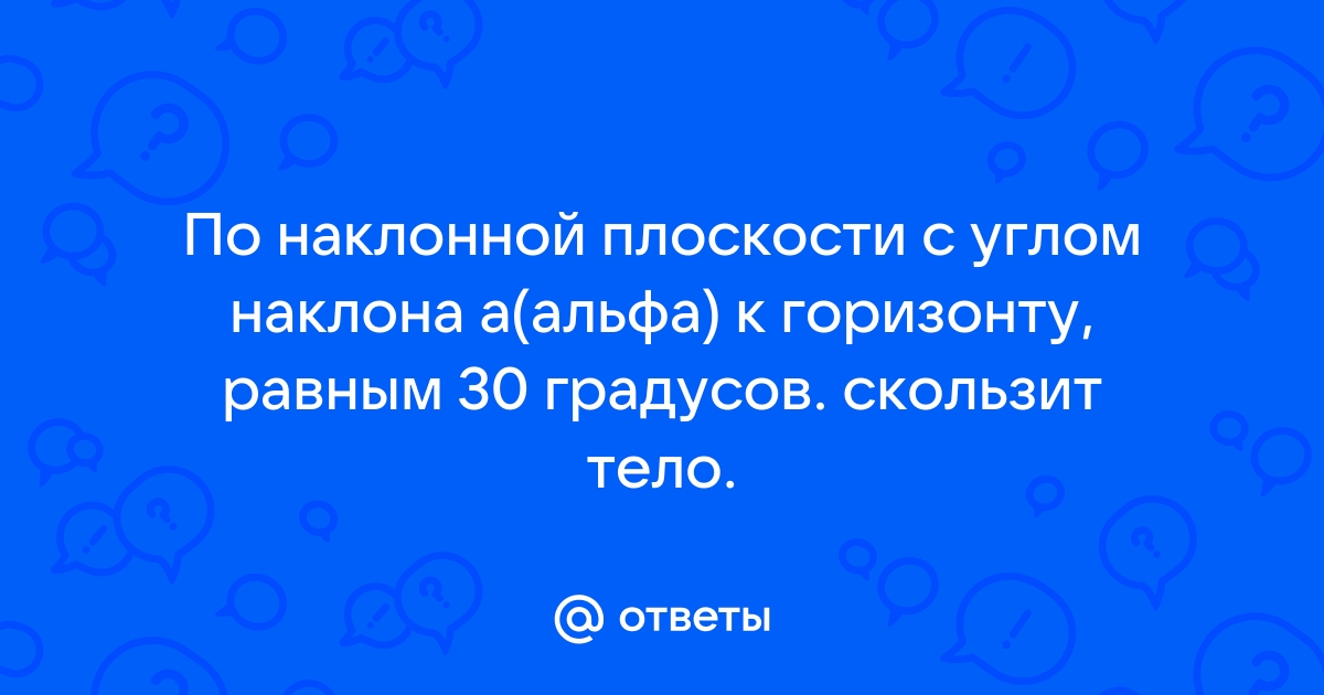 По наклонной плоскости с углом наклона 30 к горизонту скользит доска по которой скользит тело