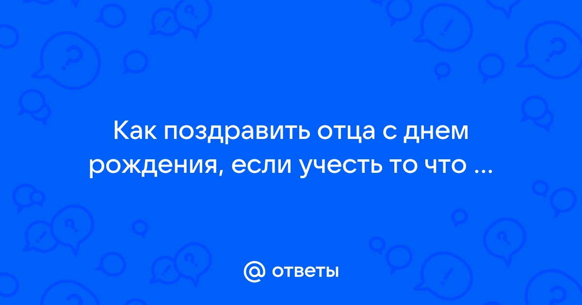 Как оригинально и трогательно поздравить папу с днем рождения