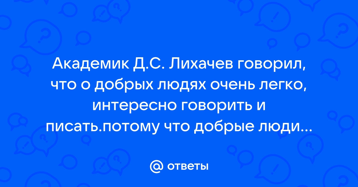 Академик Д.С. Лихачев говорил, что о добрых очень легко, интересно говорить