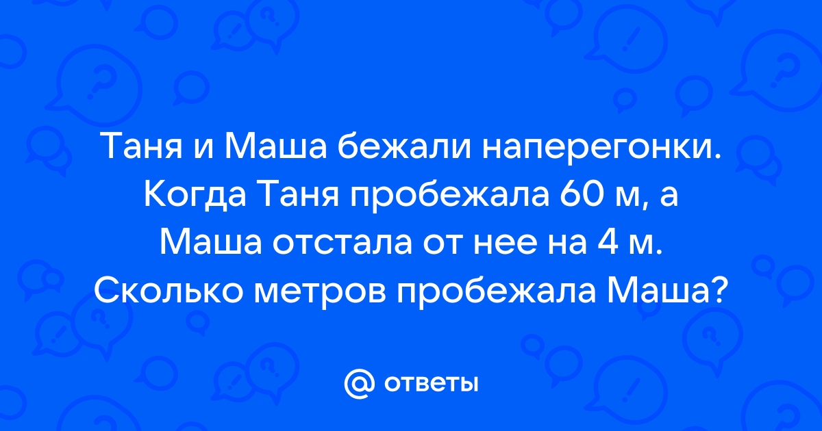 Таня и Маша бежали наперегонки. Когда Таня пробежала 60 …