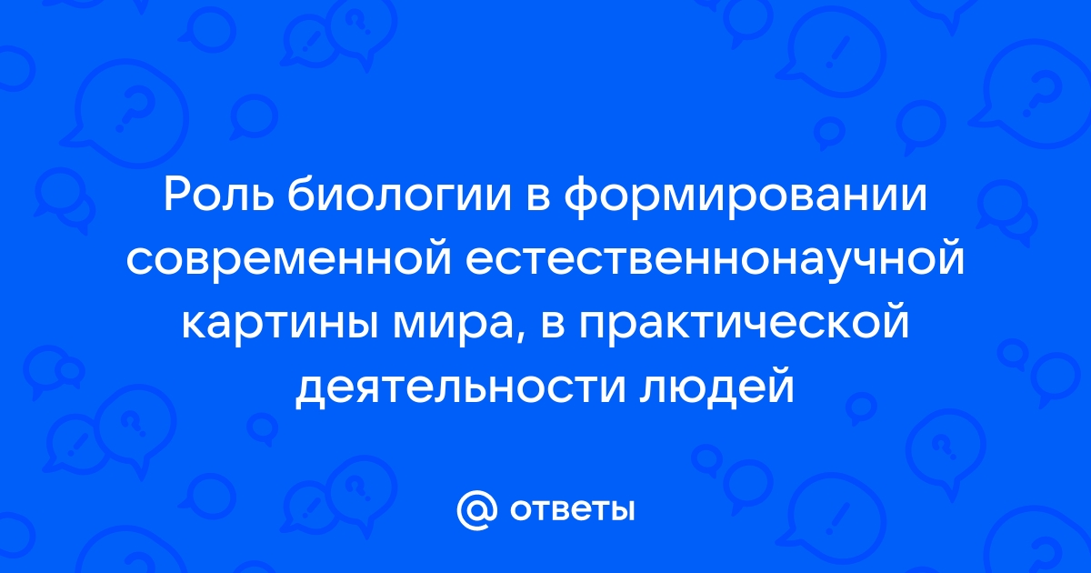 Роль биологии в формировании современной естественнонаучной картины мира и в практической деятельности людей