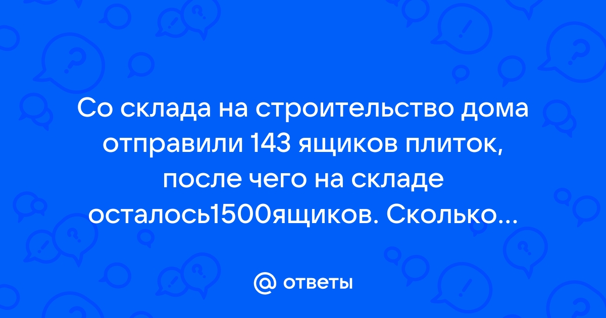 Со склада на строительство дома отправили 143 ящика стекла после чего на складе осталось 1057