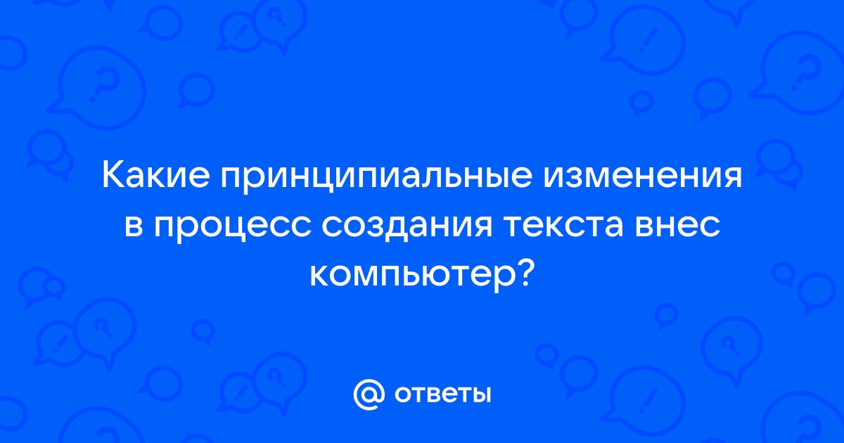 Какие принципиальные изменения в процесс создания текста внес компьютер